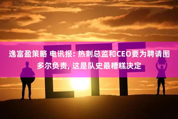 逸富盈策略 电讯报: 热刺总监和CEO要为聘请图多尔负责, 这是队史最糟糕决定