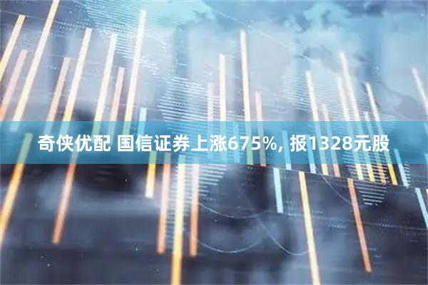 奇侠优配 国信证券上涨675%, 报1328元股