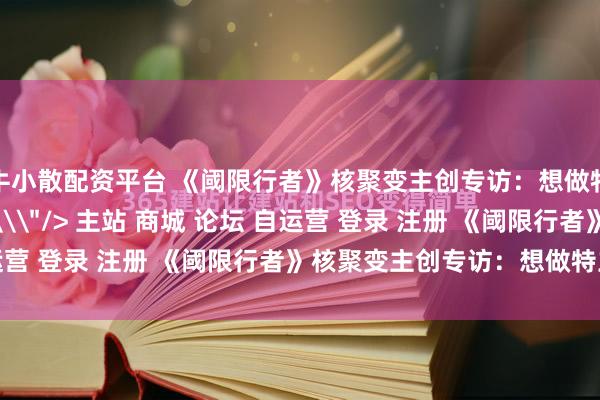 牛小散配资平台 《阈限行者》核聚变主创专访：想做特立独行的独游开发者\＂/> 主站 商城 论坛 自运营 登录 注册 《阈限行者》核聚变主创专访：想做特立...