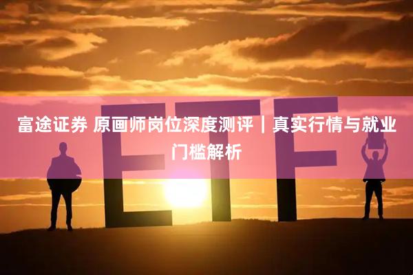 富途证券 原画师岗位深度测评｜真实行情与就业门槛解析