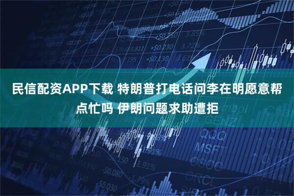 民信配资APP下载 特朗普打电话问李在明愿意帮点忙吗 伊朗问题求助遭拒