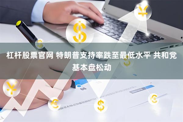 杠杆股票官网 特朗普支持率跌至最低水平 共和党基本盘松动