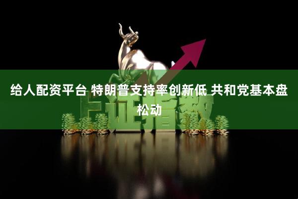给人配资平台 特朗普支持率创新低 共和党基本盘松动